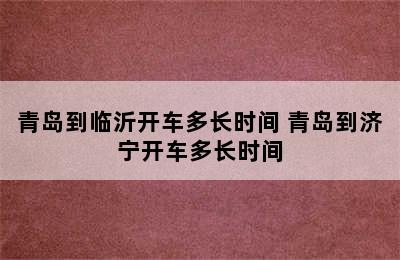 青岛到临沂开车多长时间 青岛到济宁开车多长时间